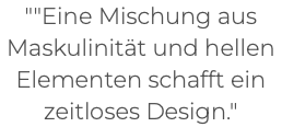 ""Eine Mischung aus Maskulinität und hellen Elementen schafft ein zeitloses Design." 