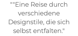 ""Eine Reise durch verschiedene Designstile, die sich selbst entfalten." 